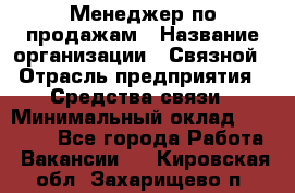 Менеджер по продажам › Название организации ­ Связной › Отрасль предприятия ­ Средства связи › Минимальный оклад ­ 25 000 - Все города Работа » Вакансии   . Кировская обл.,Захарищево п.